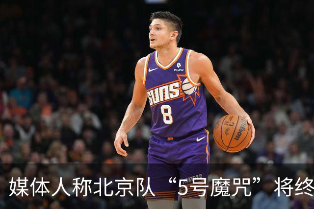 媒体人称北京队“5号魔咒”将终结