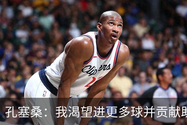 孔塞桑：我渴望进更多球并贡献助攻