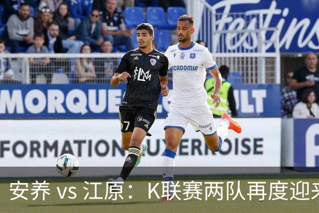 安养 vs 江原：K联赛两队再度迎来平局之战