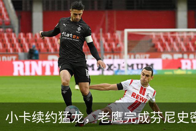 小卡续约猛龙，老鹰完成芬尼史密斯交易