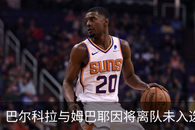 巴尔科拉与姆巴耶因将离队未入选对雷恩名单