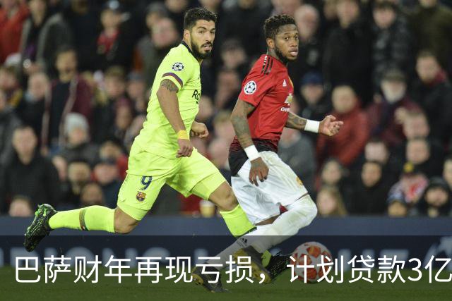 巴萨财年再现亏损，计划贷款3亿欧元推进诺坎普建设