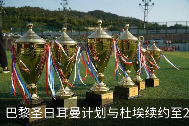 巴黎圣日耳曼计划与杜埃续约至2031年或2032年并大幅提高薪水