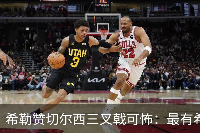 希勒赞切尔西三叉戟可怖：最有希望冲击阿森纳