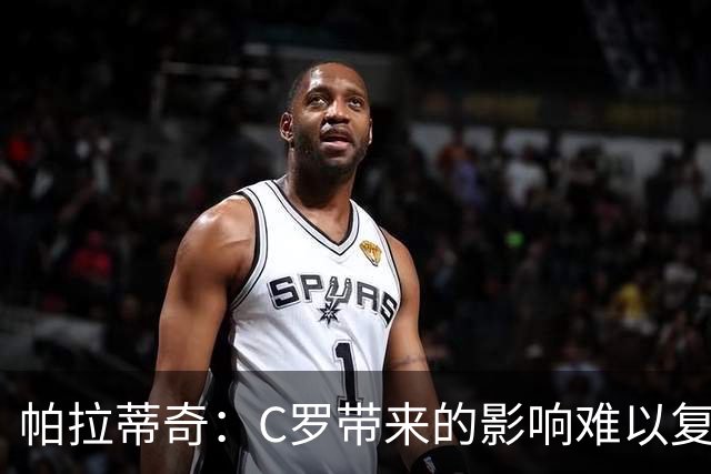 帕拉蒂奇：C罗带来的影响难以复制，意甲因此受益