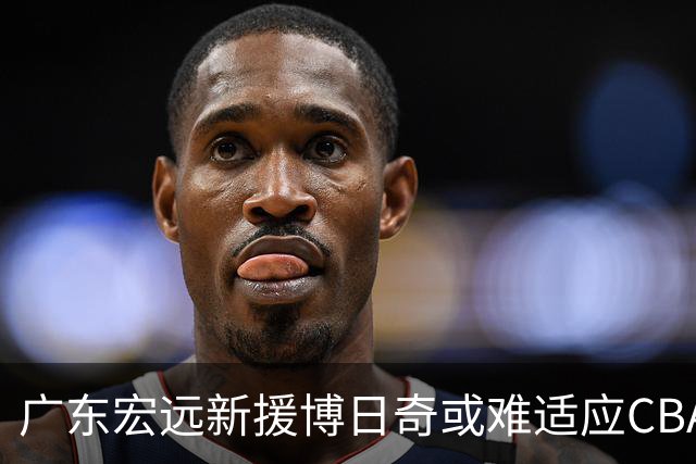 广东宏远新援博日奇或难适应CBA环境