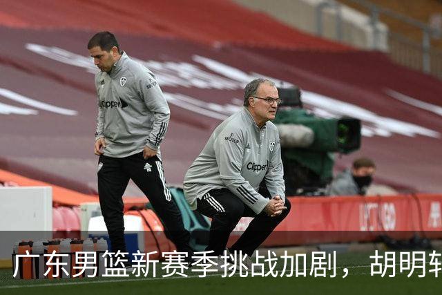 广东男篮新赛季挑战加剧，胡明轩获亚运会旗手荣誉，外援引进动态
