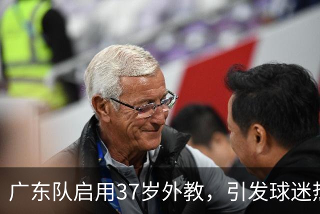 广东队启用37岁外教，引发球迷热议
