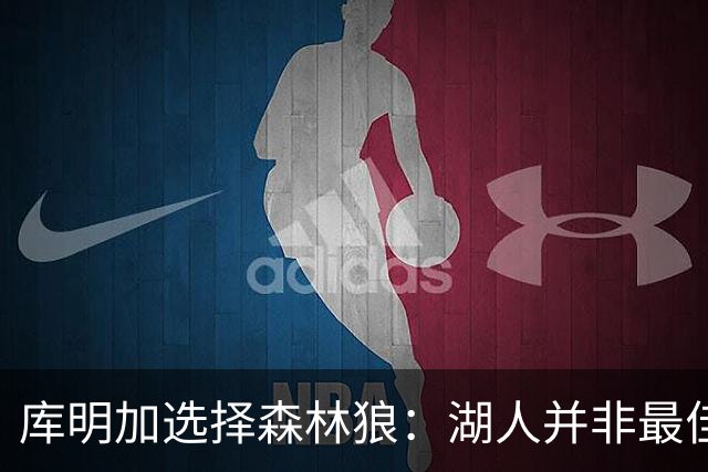 库明加选择森林狼：湖人并非最佳成长环境
