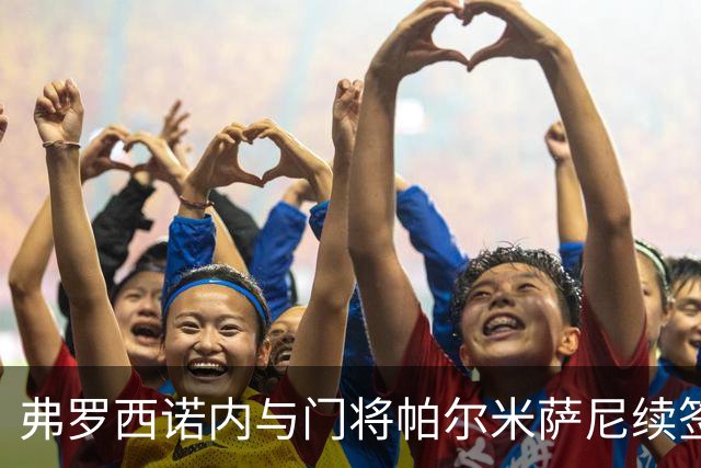弗罗西诺内与门将帕尔米萨尼续签至2031年