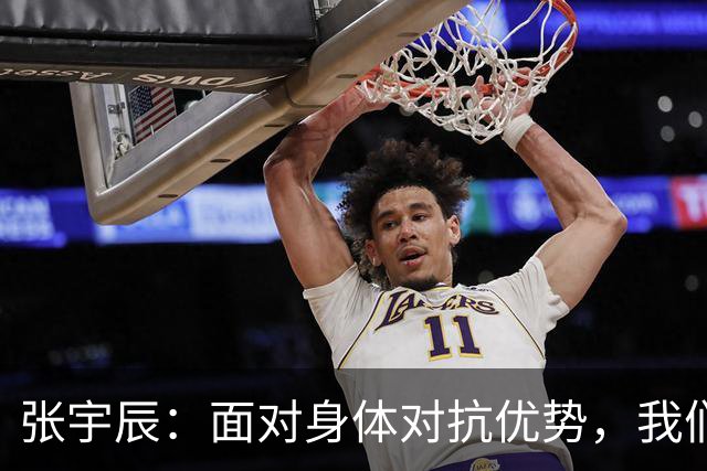 张宇辰：面对身体对抗优势，我们需提升技巧