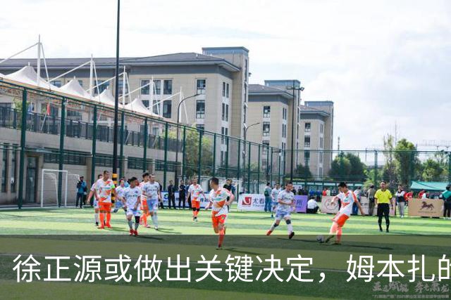 徐正源或做出关键决定，姆本扎的去留引发关注