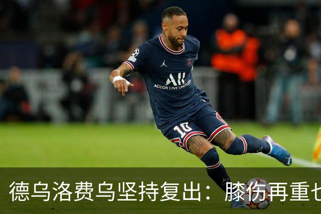 德乌洛费乌坚持复出：膝伤再重也不想退役