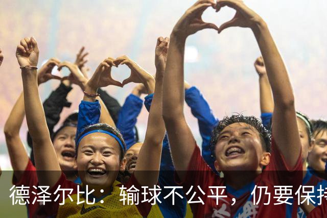 德泽尔比：输球不公平，仍要保持冷静