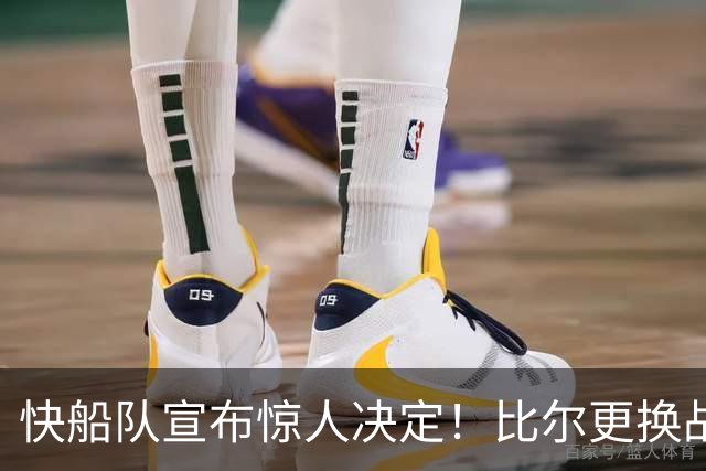 快船队宣布惊人决定！比尔更换战袍引发热议