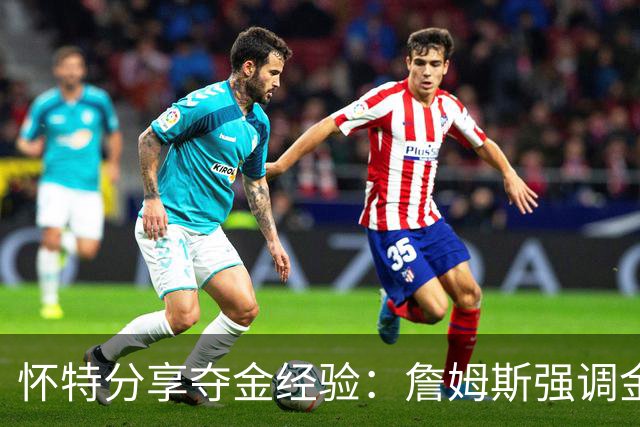 怀特分享夺金经验：詹姆斯强调金牌的重要性