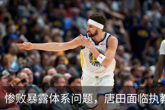 惨败暴露体系问题，唐田面临执教考验