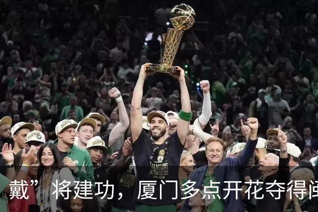戴”将建功，厦门多点开花夺得闽超次阶段首胜