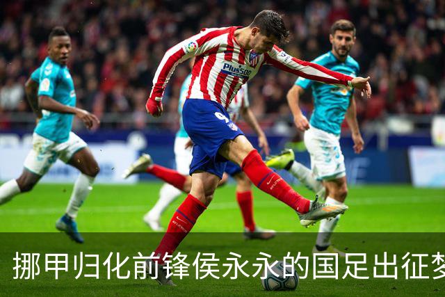 挪甲归化前锋侯永永的国足出征梦何时实现？
