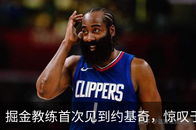 掘金教练首次见到约基奇，惊叹于他的独特才能