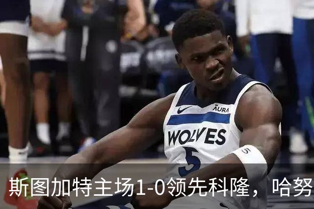 斯图加特主场1-0领先科隆，哈努斯首开纪录
