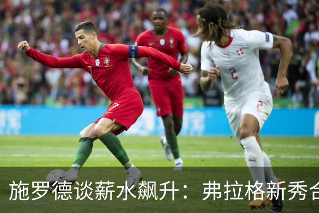 施罗德谈薪水飙升：弗拉格新秀合同太惊人，若我晚生几年也能拿到