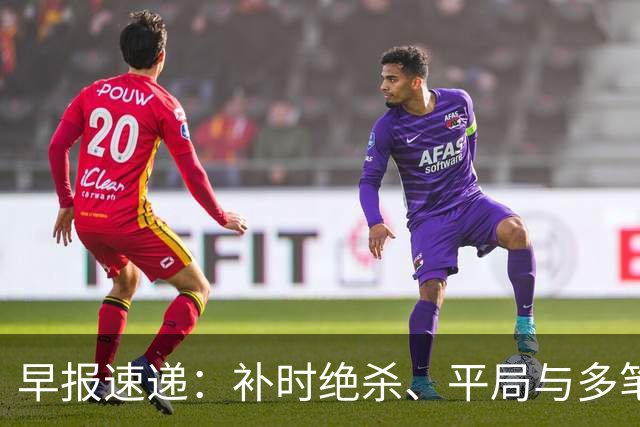 早报速递：补时绝杀、平局与多笔重磅转会