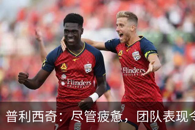 普利西奇：尽管疲惫，团队表现令人满意