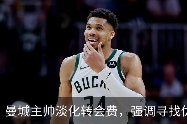 曼城主帅淡化转会费，强调寻找优秀球员