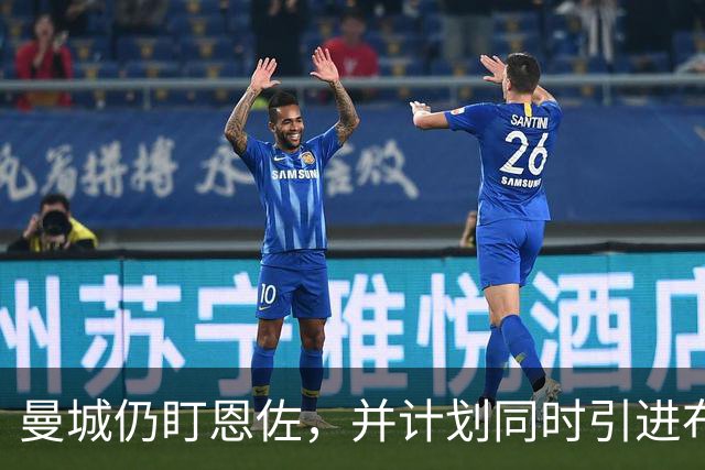 曼城仍盯恩佐，并计划同时引进布阿迪