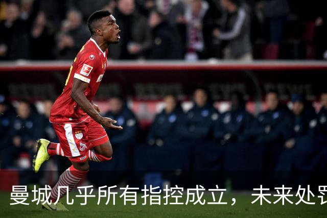 曼城几乎所有指控成立，未来处罚仍待评估