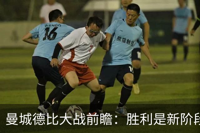曼城德比大战前瞻：胜利是新阶段的强烈信号