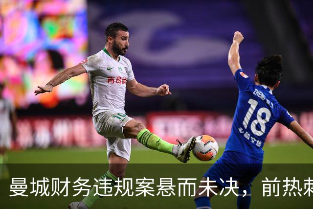 曼城财务违规案悬而未决，前热刺主席怒斥不公