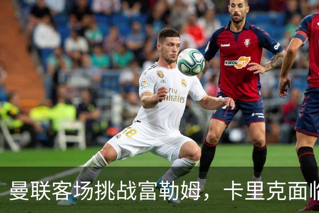 曼联客场挑战富勒姆，卡里克面临考验