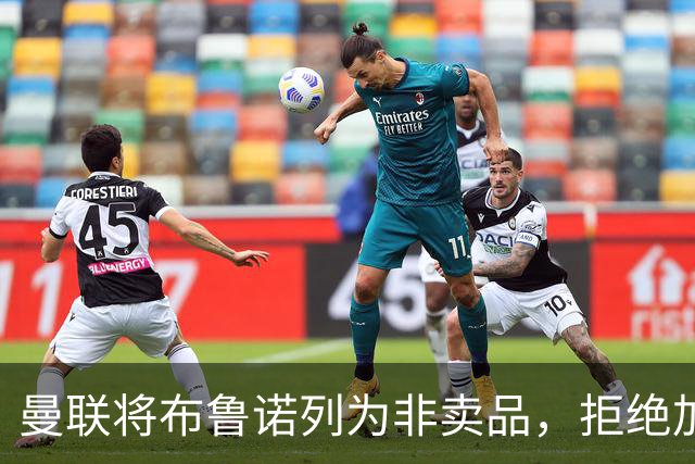 曼联将布鲁诺列为非卖品，拒绝加拉塔萨雷挖角