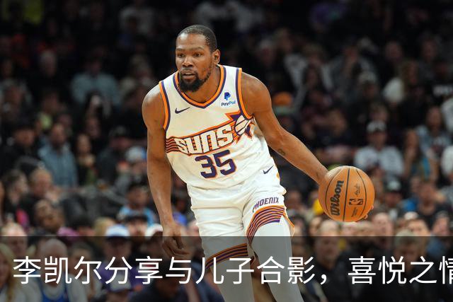 李凯尔分享与儿子合影，喜悦之情溢于言表