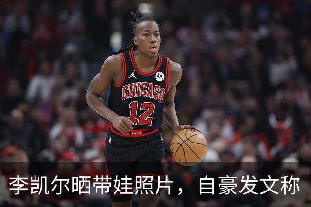 李凯尔晒带娃照片，自豪发文称“我的小男孩