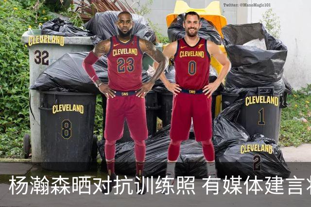 杨瀚森晒对抗训练照 有媒体建言将他送往雄鹿