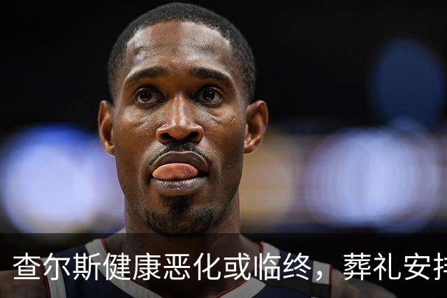 查尔斯健康恶化或临终，葬礼安排与遗产争议浮现