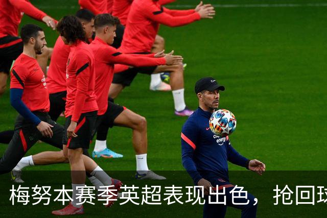 梅努本赛季英超表现出色，抢回球权次数居队内之首