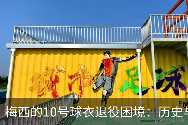 梅西的10号球衣退役困境：历史与规章的交锋