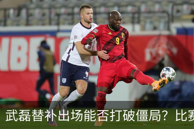 武磊替补出场能否打破僵局？比赛保持0-0平局