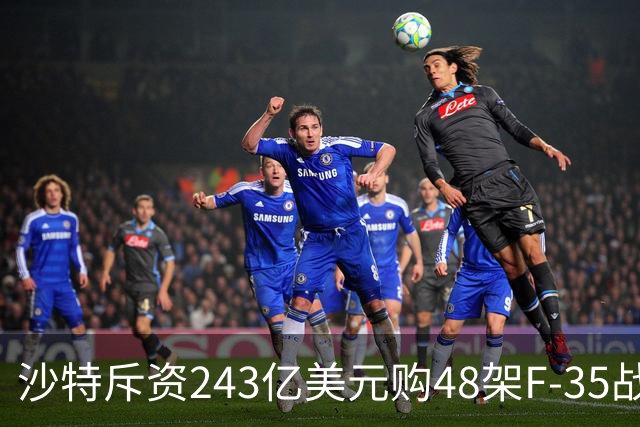 沙特斥资243亿美元购48架F-35战机，未来或再增购歼-35AE