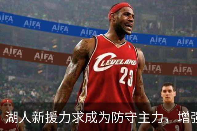湖人新援力求成为防守主力，增强篮下得分能力