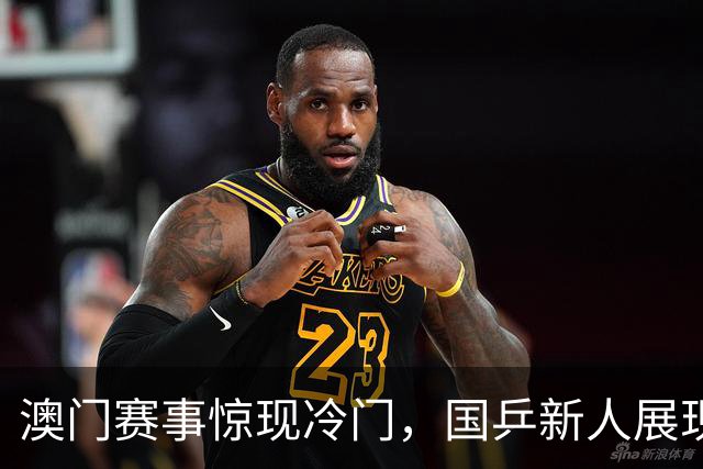 澳门赛事惊现冷门，国乒新人展现强劲实力