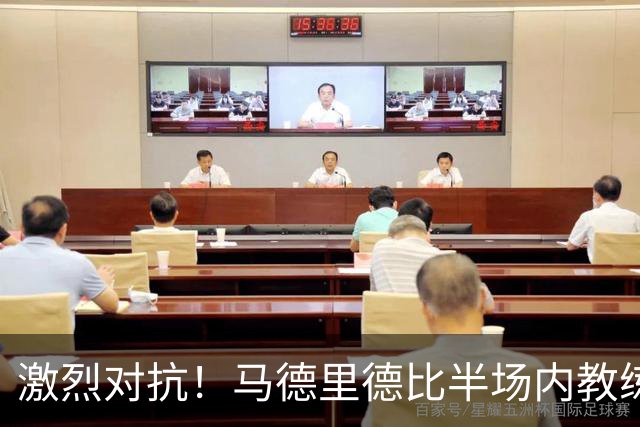 激烈对抗！马德里德比半场内教练组成员遭驱逐