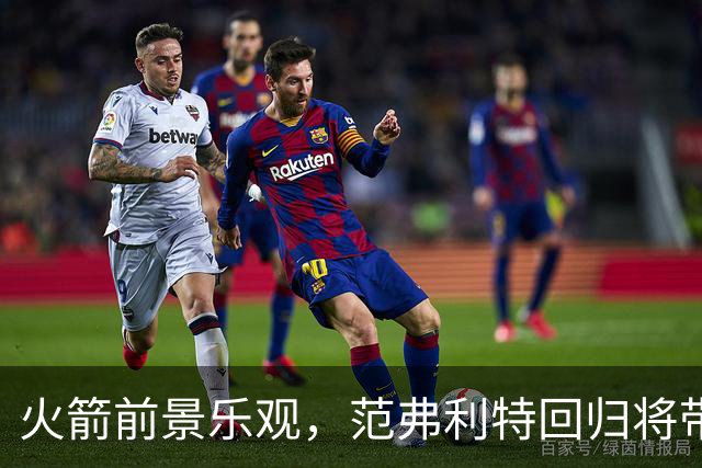 火箭前景乐观，范弗利特回归将带来重大影响