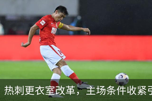 热刺更衣室改革，主场条件收紧引发关注