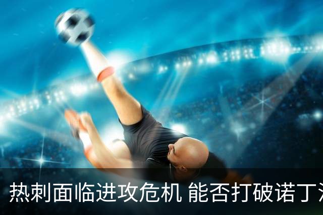 热刺面临进攻危机 能否打破诺丁汉森林的防线？
