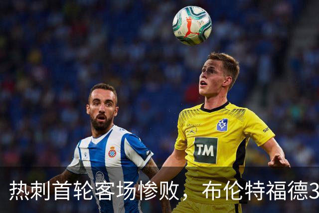 热刺首轮客场惨败，布伦特福德3-0取胜